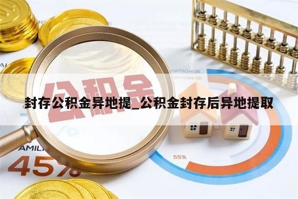 封存公积金异地提_公积金封存后异地提取